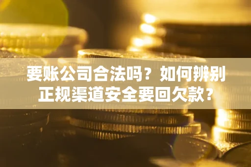 北京要账公司合法吗?如何辨别正规渠道安全要回欠款? 北京要账公司合法吗?如何辨别正规渠道安全要回欠款?