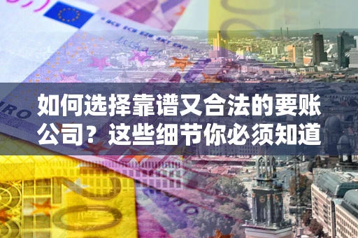 北京如何选择靠谱又合法的要账公司?这些细节你必须知道 北京如何选择靠谱又合法的要账公司?这些细节你必须知道