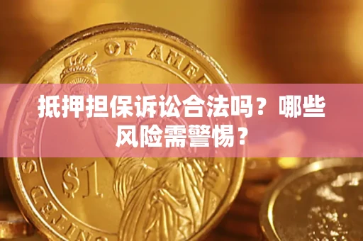 北京抵押担保诉讼合法吗?哪些风险需警惕? 北京抵押担保诉讼合法吗?哪些风险需警惕?
