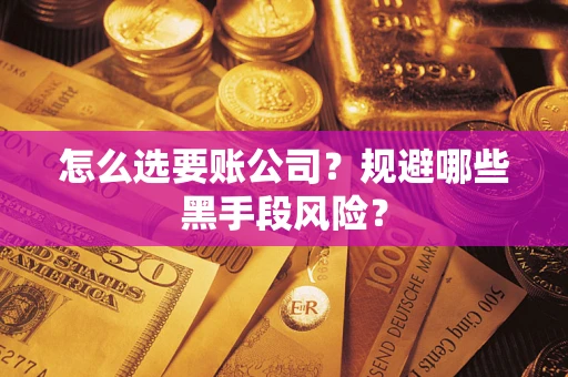 北京怎么选要账公司?规避哪些黑手段风险? 北京怎么选要账公司?规避哪些黑手段风险?