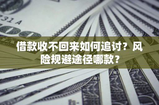 北京借款收不回来如何追讨?风险规避途径哪款? 北京借款收不回来如何追讨?风险规避途径哪款?
