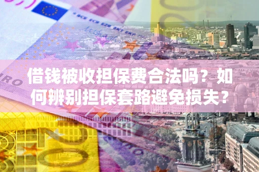 北京借钱被收担保费合法吗?如何辨别担保套路避免损失? 北京借钱被收担保费合法吗?如何辨别担保套路避免损失?