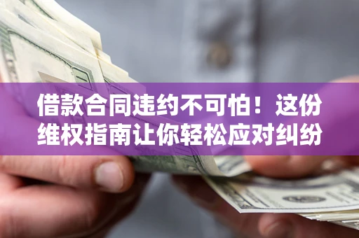 北京借款合同违约不可怕!这份维权指南让你轻松应对纠纷 北京借款合同违约不可怕!这份维权指南让你轻松应对纠纷