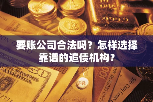 北京要账公司合法吗?怎样选择靠谱的追债机构? 北京要账公司合法吗?怎样选择靠谱的追债机构?