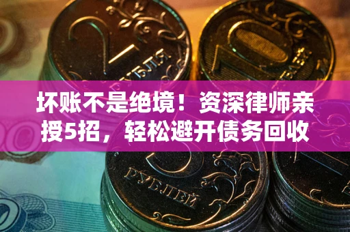北京坏账不是绝境!资深律师亲授5招,轻松避开债务回收大坑 北京坏账不是绝境!资深律师亲授5招,轻松避开债务回收大坑
