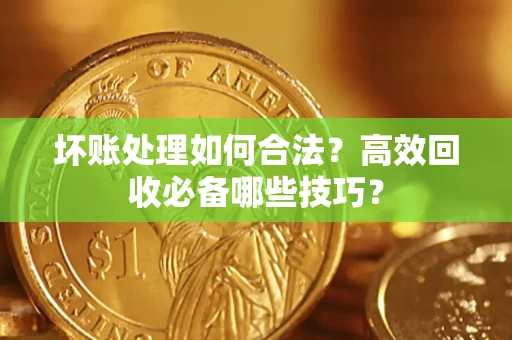 北京坏账处理如何合法?高效回收必备哪些技巧? 北京坏账处理如何合法?高效回收必备哪些技巧?