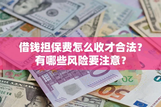 北京借钱担保费怎么收才合法?有哪些风险要注意? 北京借钱担保费怎么收才合法?有哪些风险要注意?