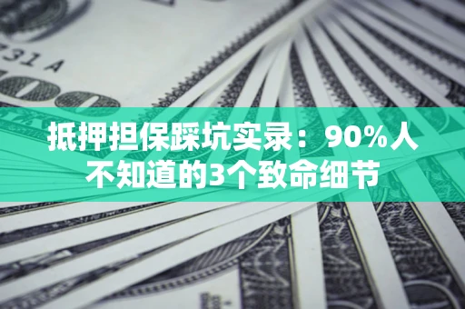 北京抵押担保踩坑实录:90%人不知道的3个致命细节 北京抵押担保踩坑实录:90%人不知道的3个致命细节