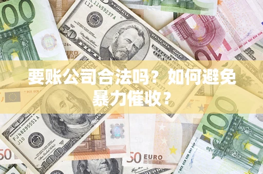 北京要账公司合法吗?如何避免暴力催收? 北京要账公司合法吗?如何避免暴力催收?