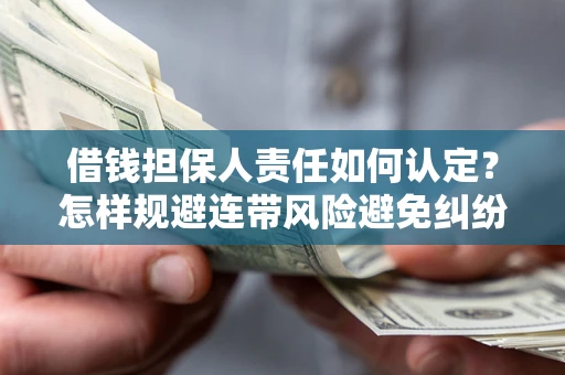 北京借钱担保人责任如何认定?怎样规避连带风险避免纠纷保障权益? 北京借钱担保人责任如何认定?怎样规避连带风险避免纠纷保障权益?