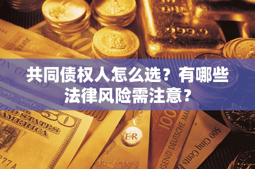 北京共同债权人怎么选?有哪些法律风险需注意? 北京共同债权人怎么选?有哪些法律风险需注意?