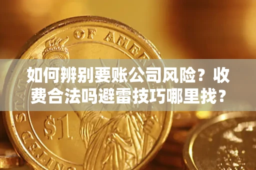 北京如何辨别要账公司风险?收费合法吗避雷技巧哪里找? 北京如何辨别要账公司风险?收费合法吗避雷技巧哪里找?