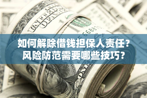北京如何解除借钱担保人责任?风险防范需要哪些技巧? 北京如何解除借钱担保人责任?风险防范需要哪些技巧?