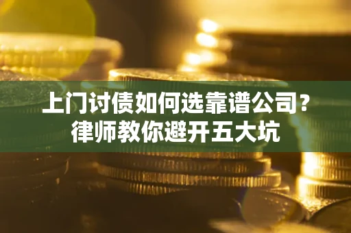 北京上门讨债如何选靠谱公司?律师教你避开五大坑 北京上门讨债如何选靠谱公司?律师教你避开五大坑