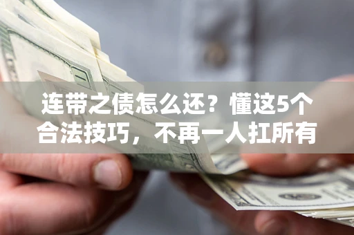 北京连带之债怎么还?懂这5个合法技巧,不再一人扛所有! 北京连带之债怎么还?懂这5个合法技巧,不再一人扛所有!