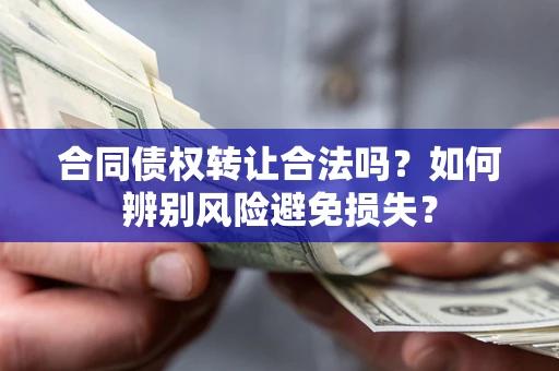 北京合同债权转让合法吗?如何辨别风险避免损失? 北京合同债权转让合法吗?如何辨别风险避免损失?