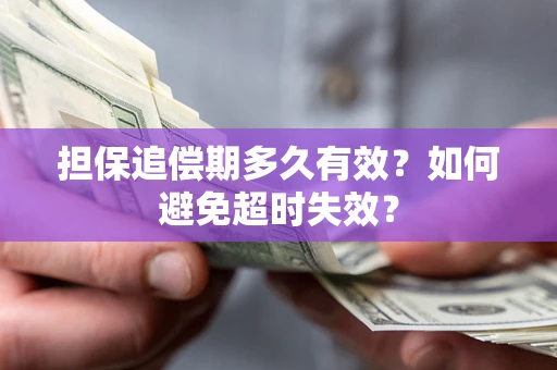 北京担保追偿期多久有效?如何避免超时失效? 北京担保追偿期多久有效?如何避免超时失效?