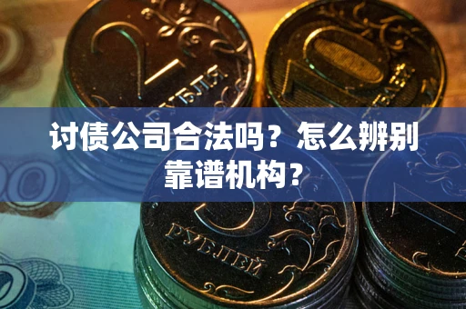 北京讨债公司合法吗?怎么辨别靠谱机构? 北京讨债公司合法吗?怎么辨别靠谱机构?