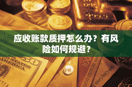 北京应收账款质押怎么办?有风险如何规避? 北京应收账款质押怎么办?有风险如何规避?