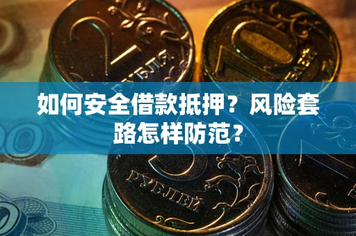 北京如何安全借款抵押?风险套路怎样防范? 北京如何安全借款抵押?风险套路怎样防范?
