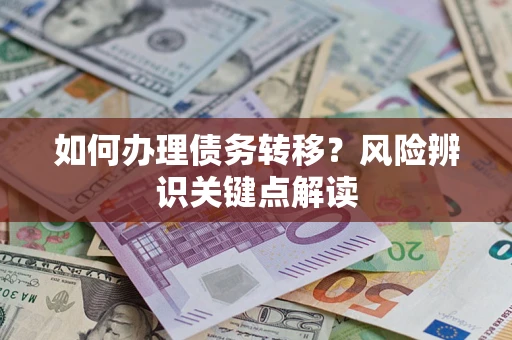 北京如何办理债务转移?风险辨识关键点解读 北京如何办理债务转移?风险辨识关键点解读
