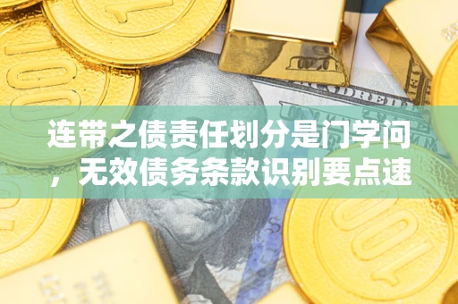 北京连带之债责任划分是门学问,无效债务条款识别要点速递! 北京连带之债责任划分是门学问,无效债务条款识别要点速递!