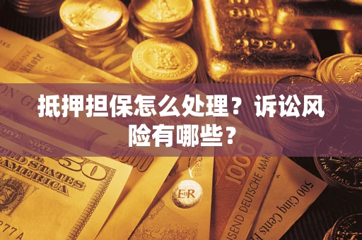 北京抵押担保怎么处理?诉讼风险有哪些? 北京抵押担保怎么处理?诉讼风险有哪些?