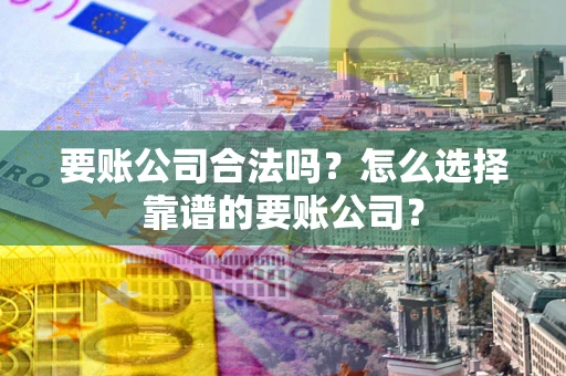 北京要账公司合法吗?怎么选择靠谱的要账公司? 北京要账公司合法吗?怎么选择靠谱的要账公司?
