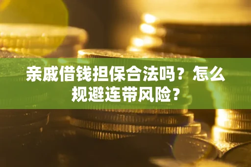北京亲戚借钱担保合法吗?怎么规避连带风险? 北京亲戚借钱担保合法吗?怎么规避连带风险?