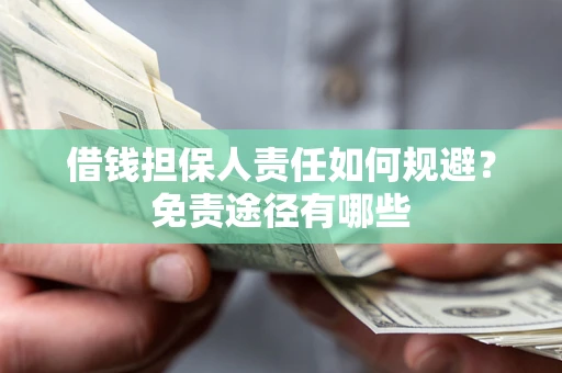 北京借钱担保人责任如何规避?免责途径有哪些 北京借钱担保人责任如何规避?免责途径有哪些
