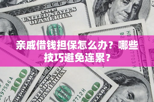 北京亲戚借钱担保怎么办？哪些技巧避免连累？