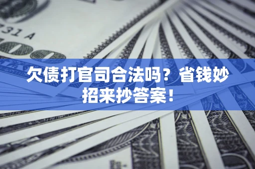 北京欠债打官司合法吗?省钱妙招来抄答案! 北京欠债打官司合法吗?省钱妙招来抄答案!