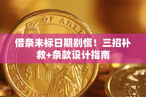 北京借条未标日期别慌!三招补救+条款设计指南 北京借条未标日期别慌!三招补救+条款设计指南