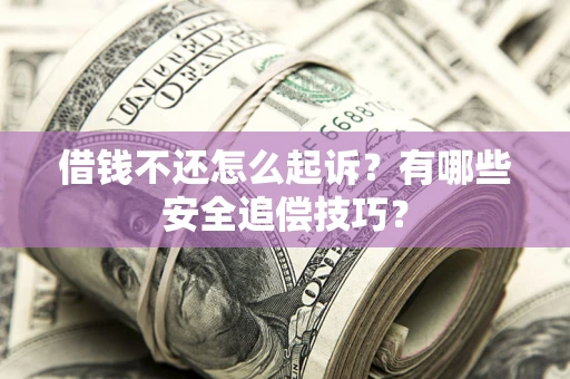北京借钱不还怎么起诉?有哪些安全追偿技巧? 北京借钱不还怎么起诉?有哪些安全追偿技巧?