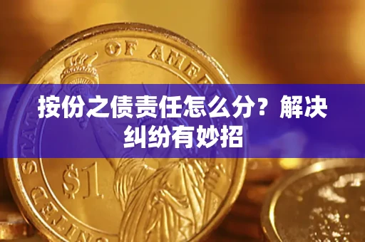 北京按份之债责任怎么分?解决纠纷有妙招 北京按份之债责任怎么分?解决纠纷有妙招