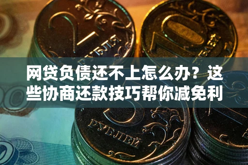 北京网贷负债还不上怎么办?这些协商还款技巧帮你减免利息! 北京网贷负债还不上怎么办?这些协商还款技巧帮你减免利息!