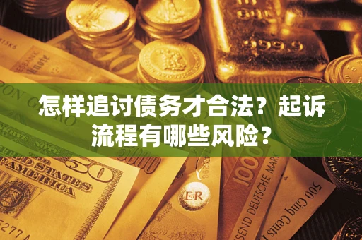 北京怎样追讨债务才合法?起诉流程有哪些风险? 北京怎样追讨债务才合法?起诉流程有哪些风险?