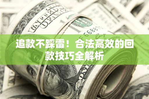 北京追款不踩雷!合法高效的回款技巧全解析 北京追款不踩雷!合法高效的回款技巧全解析