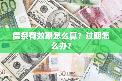 北京借条有效期怎么算?过期怎么办? 北京借条有效期怎么算?过期怎么办?