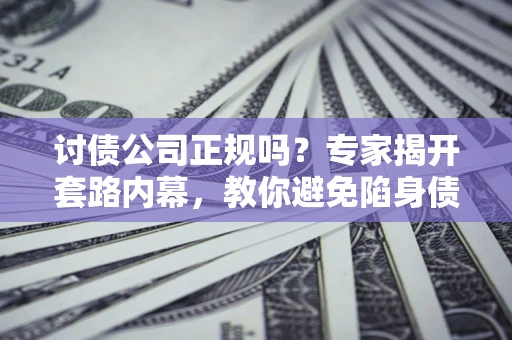 北京讨债公司正规吗?专家揭开套路内幕,教你避免陷身债坑 北京讨债公司正规吗?专家揭开套路内幕,教你避免陷身债坑
