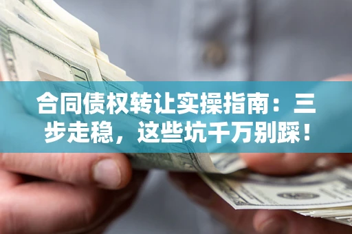 北京合同债权转让实操指南:三步走稳,这些坑千万别踩! 北京合同债权转让实操指南:三步走稳,这些坑千万别踩!