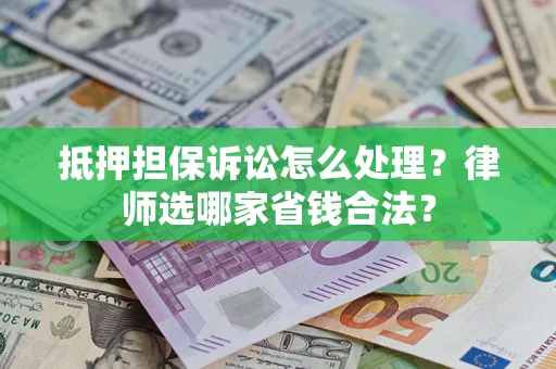 北京抵押担保诉讼怎么处理?律师选哪家省钱合法? 北京抵押担保诉讼怎么处理?律师选哪家省钱合法?