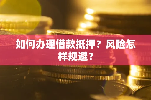 北京如何办理借款抵押?风险怎样规避? 北京如何办理借款抵押?风险怎样规避?