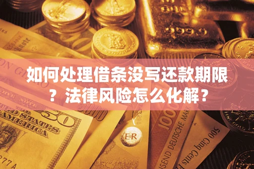 北京如何处理借条没写还款期限?法律风险怎么化解? 北京如何处理借条没写还款期限?法律风险怎么化解?