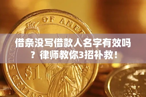 北京借条没写借款人名字有效吗?律师教你3招补救! 北京借条没写借款人名字有效吗?律师教你3招补救!