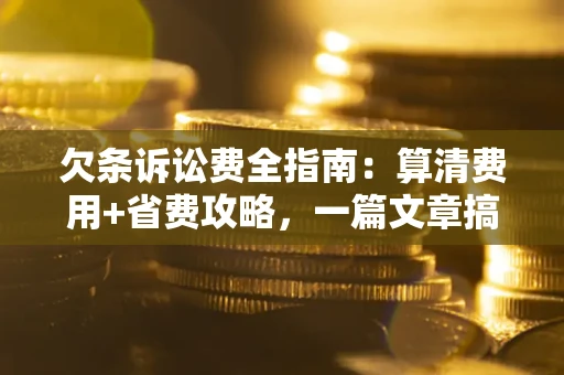 北京欠条诉讼费全指南:算清费用+省费攻略,一篇文章搞定! 北京欠条诉讼费全指南:算清费用+省费攻略,一篇文章搞定!