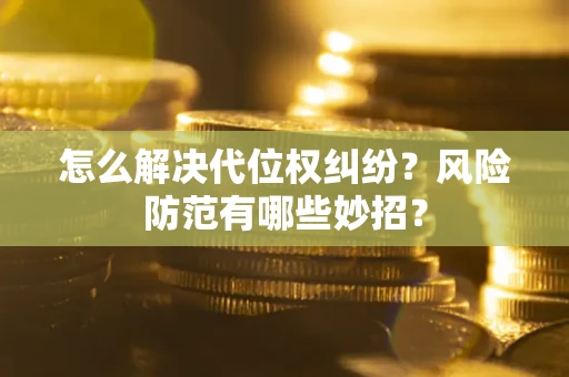 北京怎么解决代位权纠纷?风险防范有哪些妙招? 北京怎么解决代位权纠纷?风险防范有哪些妙招?