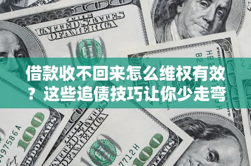 北京借款收不回来怎么维权有效?这些追债技巧让你少走弯路 北京借款收不回来怎么维权有效?这些追债技巧让你少走弯路