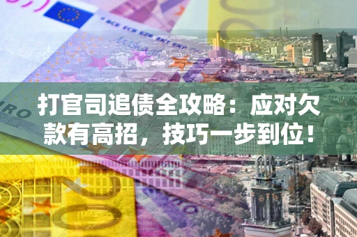 北京打官司追债全攻略:应对欠款有高招,技巧一步到位! 北京打官司追债全攻略:应对欠款有高招,技巧一步到位!