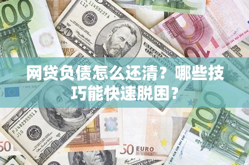 北京网贷负债怎么还清?哪些技巧能快速脱困? 北京网贷负债怎么还清?哪些技巧能快速脱困?